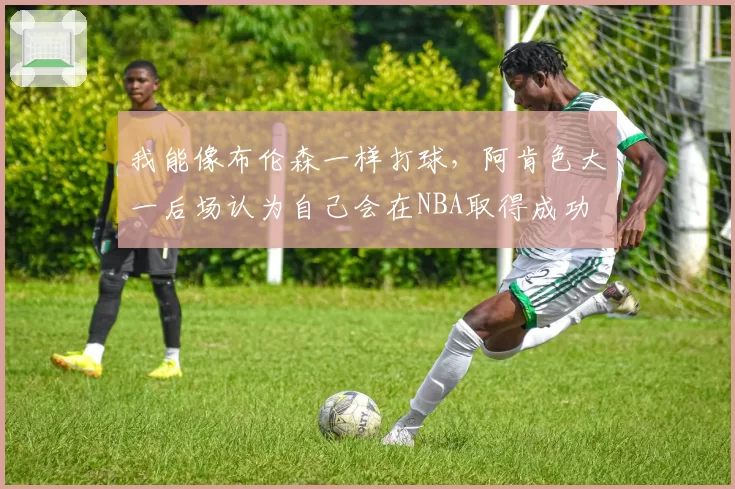 我能像布伦森一样打球,阿肯色大一后场认为自己会在NBA取得成功