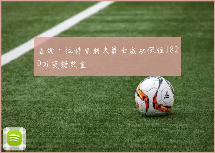吉姆·拉特克利夫爵士成功保住1820万英镑奖金