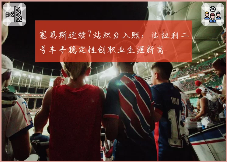 塞恩斯连续7站积分入账,法拉利二号车手稳定性创职业生涯新高