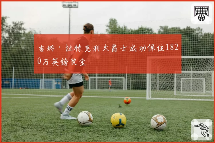 吉姆·拉特克利夫爵士成功保住1820万英镑奖金