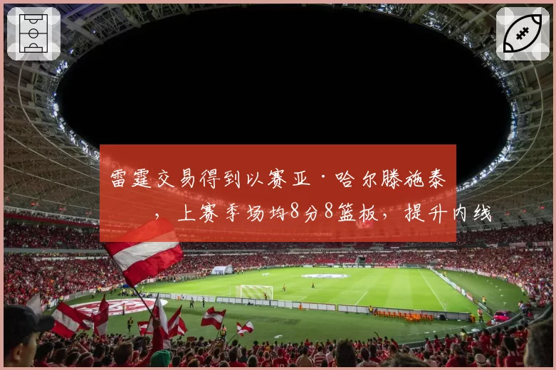 雷霆交易得到以赛亚·哈尔滕施泰因,上赛季场均8分8篮板,提升内线轮换