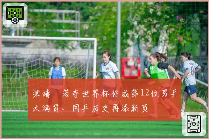 梁靖崑若夺世界杯将成第12位男乒大满贯,国乒历史再添新页