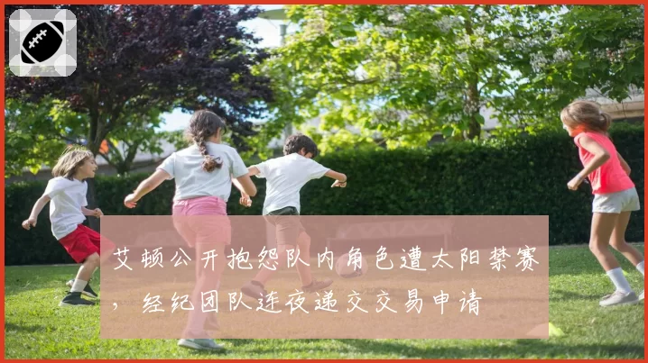 艾顿公开抱怨队内角色遭太阳禁赛,经纪团队连夜递交交易申请
