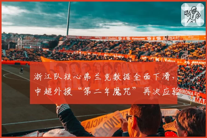浙江队核心弗兰克数据全面下滑，中超外援“第二年魔咒”再次应验？