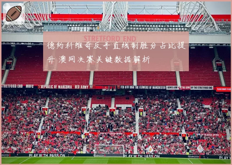 德约科维奇反手直线制胜分占比提升 澳网决赛关键数据解析