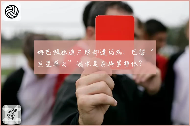 姆巴佩独造三球却遭诟病:巴黎“巨星单打”战术是否拖累整体?