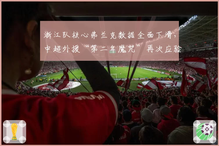 浙江队核心弗兰克数据全面下滑，中超外援“第二年魔咒”再次应验？
