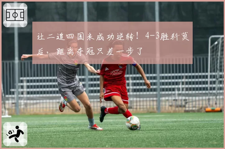 让二追四国米成功逆转!4-3胜科莫后,距离夺冠只差一步了