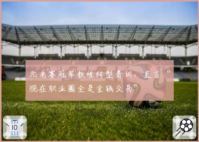 元老赛冠军教练转型青训，直言“现在职业圈全是金钱交易”