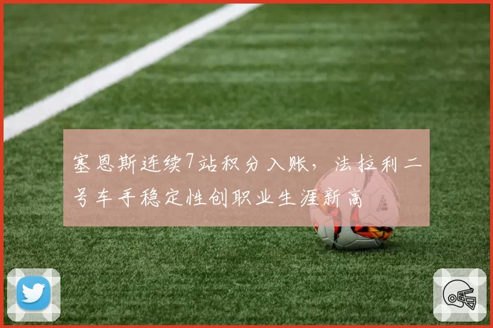 塞恩斯连续7站积分入账,法拉利二号车手稳定性创职业生涯新高